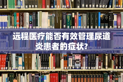 远程医疗能否有效管理尿道炎患者的症状?