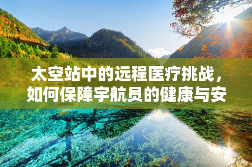 太空站中的远程医疗挑战，如何保障宇航员的健康与安全？