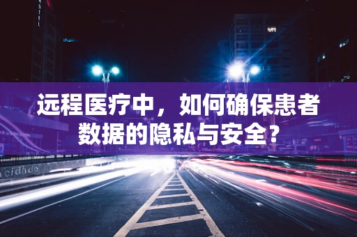 远程医疗中，如何确保患者数据的隐私与安全？
