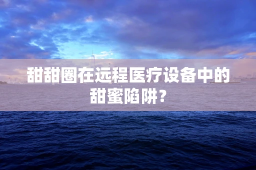甜甜圈在远程医疗设备中的甜蜜陷阱？