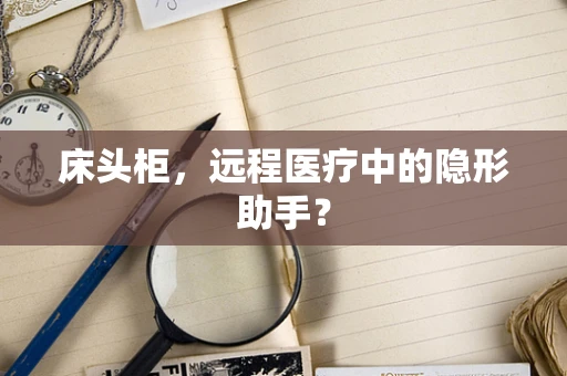 床头柜，远程医疗中的隐形助手？