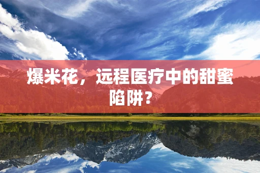爆米花，远程医疗中的甜蜜陷阱？