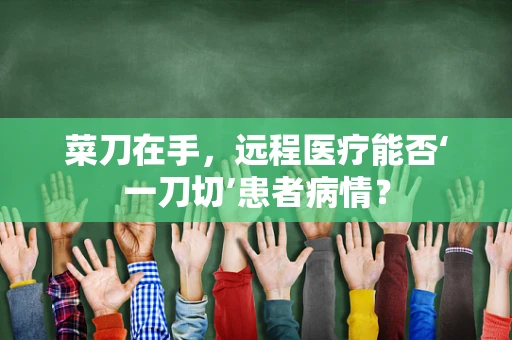 菜刀在手，远程医疗能否‘一刀切’患者病情？