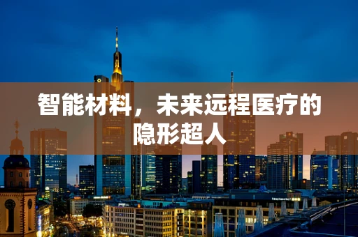 智能材料，未来远程医疗的隐形超人