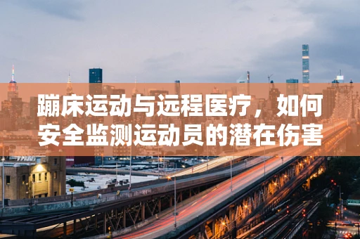 蹦床运动与远程医疗，如何安全监测运动员的潜在伤害？