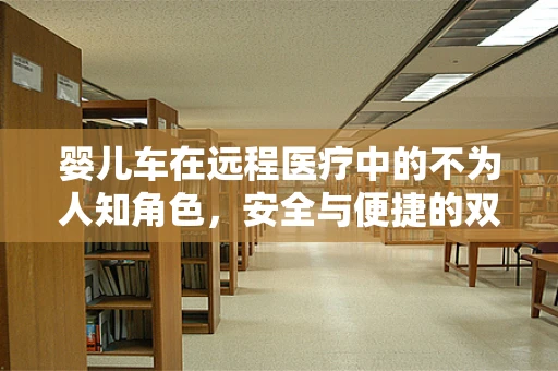 婴儿车在远程医疗中的不为人知角色，安全与便捷的双重考量
