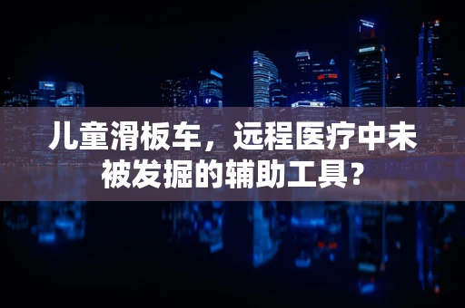 儿童滑板车，远程医疗中未被发掘的辅助工具？