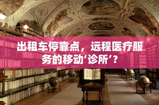 出租车停靠点，远程医疗服务的移动‘诊所’？