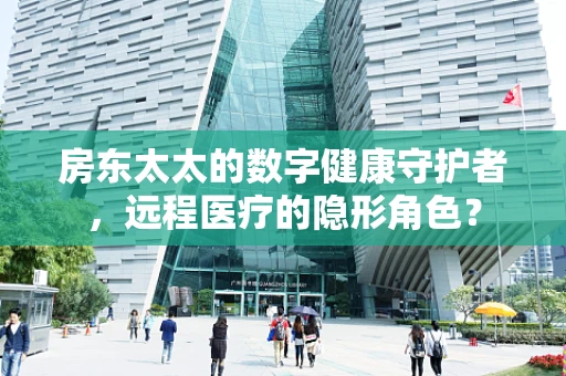 房东太太的数字健康守护者，远程医疗的隐形角色？