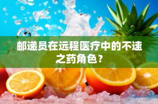 邮递员在远程医疗中的不速之药角色？