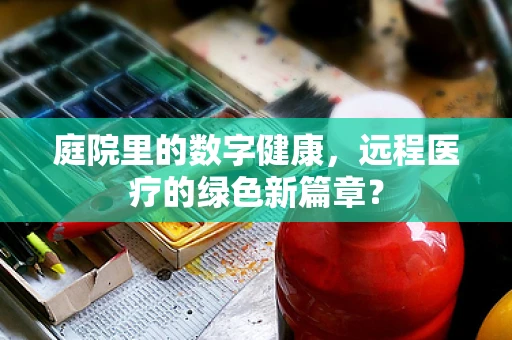 庭院里的数字健康，远程医疗的绿色新篇章？