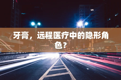 牙膏，远程医疗中的隐形角色？