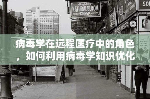 病毒学在远程医疗中的角色，如何利用病毒学知识优化远程诊疗流程？