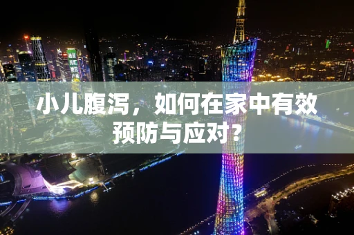 小儿腹泻，如何在家中有效预防与应对？