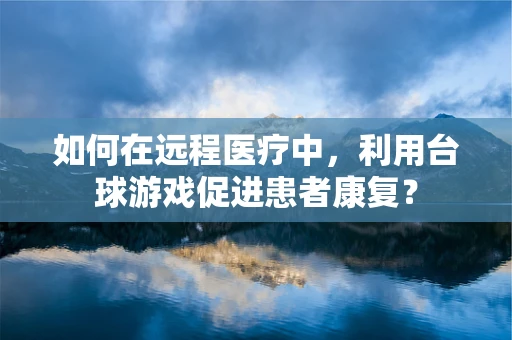 如何在远程医疗中，利用台球游戏促进患者康复？