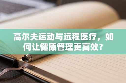 高尔夫运动与远程医疗，如何让健康管理更高效？