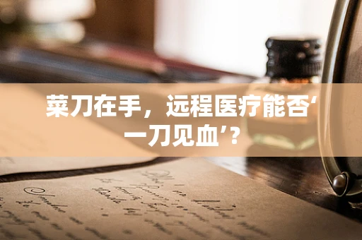 菜刀在手，远程医疗能否‘一刀见血’？