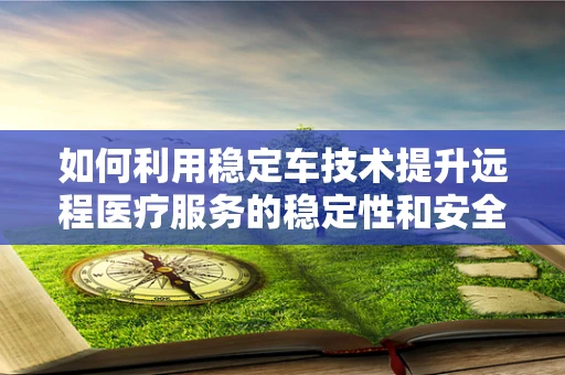 如何利用稳定车技术提升远程医疗服务的稳定性和安全性？