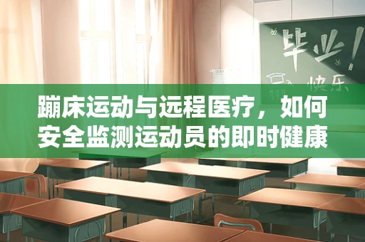 蹦床运动与远程医疗，如何安全监测运动员的即时健康状况？