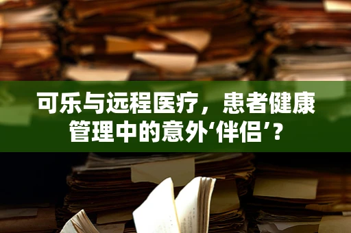可乐与远程医疗，患者健康管理中的意外‘伴侣’？