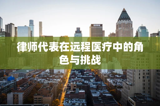 律师代表在远程医疗中的角色与挑战