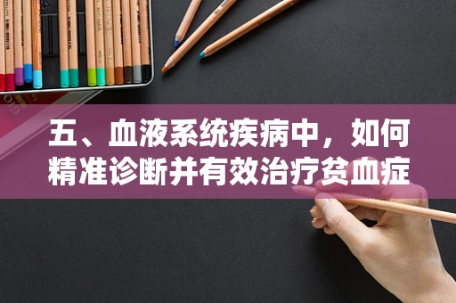 五、血液系统疾病中，如何精准诊断并有效治疗贫血症状？