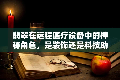 翡翠在远程医疗设备中的神秘角色，是装饰还是科技助力？