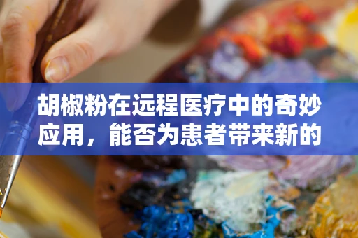 胡椒粉在远程医疗中的奇妙应用，能否为患者带来新的治疗体验？