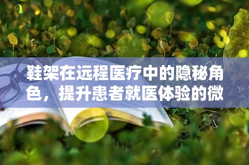 鞋架在远程医疗中的隐秘角色，提升患者就医体验的微小细节