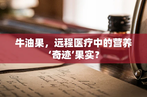 牛油果，远程医疗中的营养‘奇迹’果实？