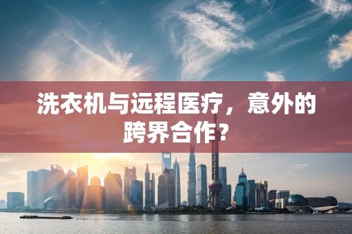 洗衣机与远程医疗，意外的跨界合作？