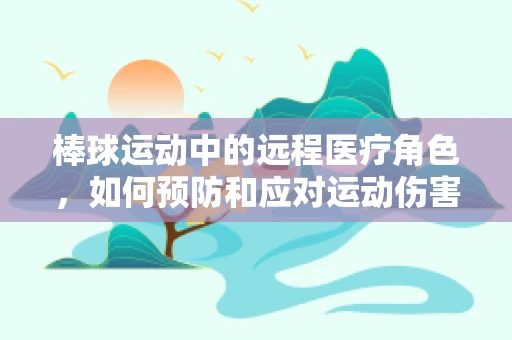 棒球运动中的远程医疗角色，如何预防和应对运动伤害？
