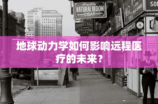 地球动力学如何影响远程医疗的未来？