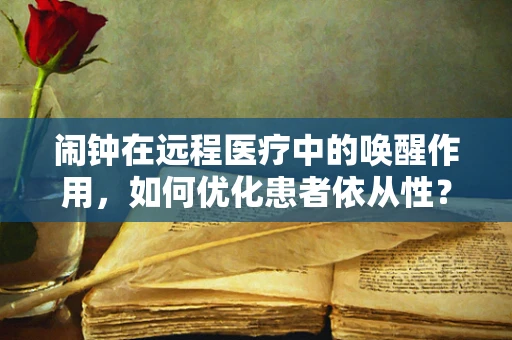 闹钟在远程医疗中的唤醒作用，如何优化患者依从性？