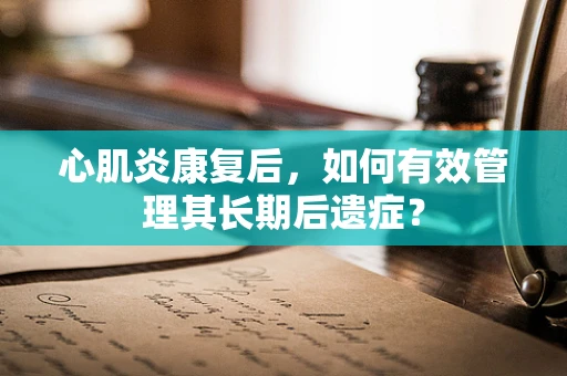 心肌炎康复后，如何有效管理其长期后遗症？