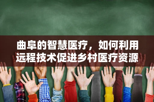 曲阜的智慧医疗，如何利用远程技术促进乡村医疗资源均衡？