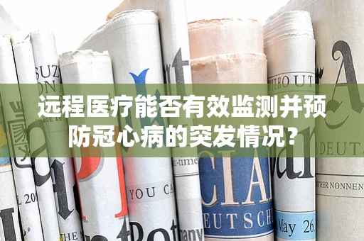远程医疗能否有效监测并预防冠心病的突发情况？