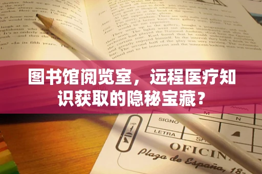 图书馆阅览室，远程医疗知识获取的隐秘宝藏？