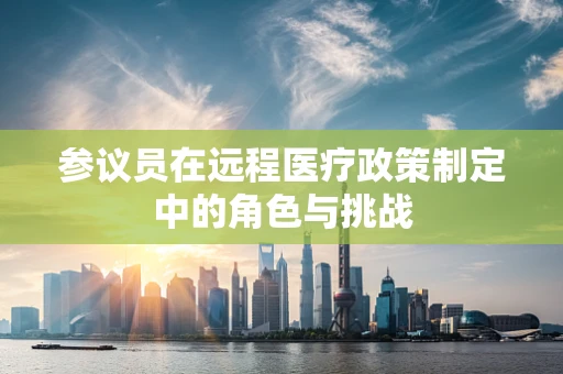 参议员在远程医疗政策制定中的角色与挑战