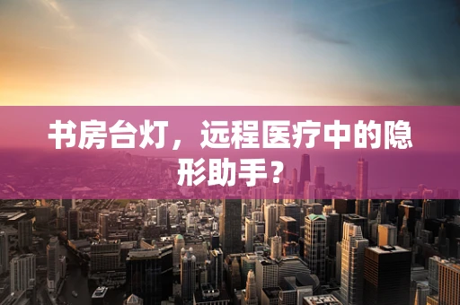 书房台灯，远程医疗中的隐形助手？