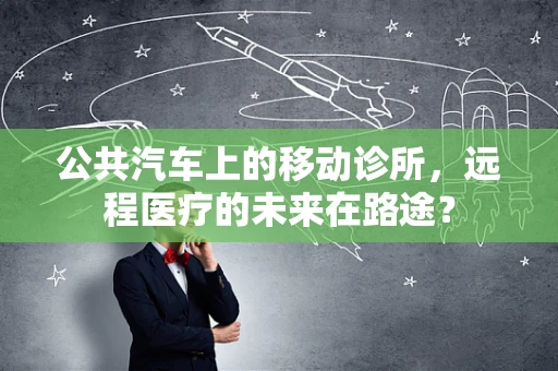 公共汽车上的移动诊所，远程医疗的未来在路途？
