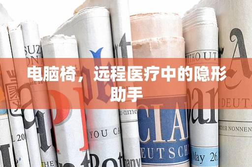 电脑椅，远程医疗中的隐形助手