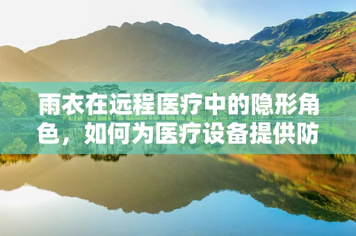 雨衣在远程医疗中的隐形角色，如何为医疗设备提供防水保护？
