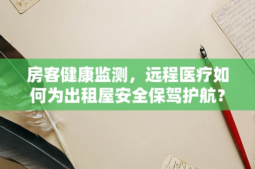房客健康监测，远程医疗如何为出租屋安全保驾护航？