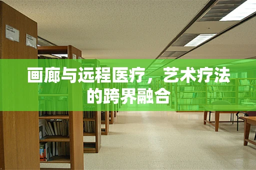 画廊与远程医疗，艺术疗法的跨界融合