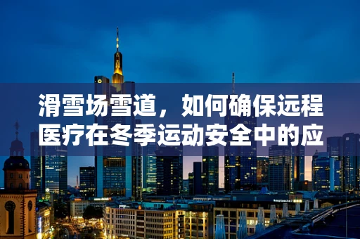 滑雪场雪道，如何确保远程医疗在冬季运动安全中的应用？