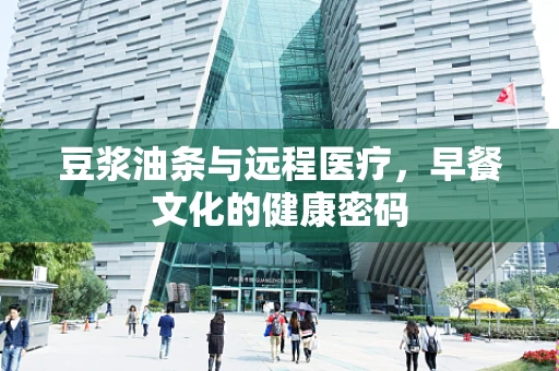 豆浆油条与远程医疗，早餐文化的健康密码