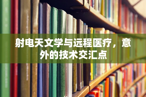 射电天文学与远程医疗，意外的技术交汇点