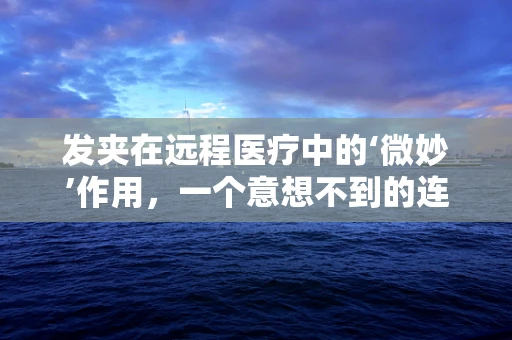 发夹在远程医疗中的‘微妙’作用，一个意想不到的连接点？