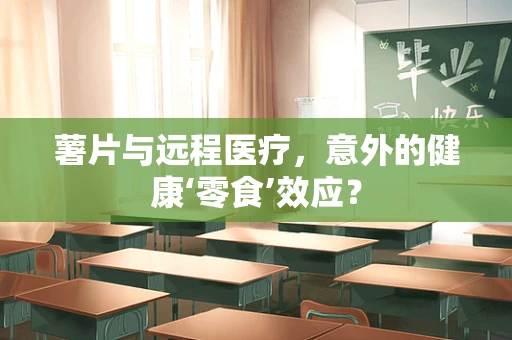 薯片与远程医疗，意外的健康‘零食’效应？